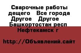 Сварочные работы дещего - Все города Другое » Другое   . Башкортостан респ.,Нефтекамск г.